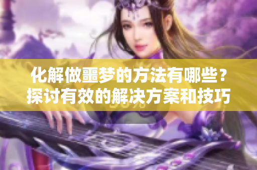 化解做噩梦的方法有哪些？探讨有效的解决方案和技巧