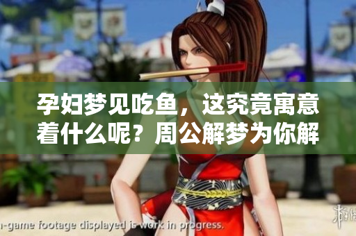 孕妇梦见吃鱼，这究竟寓意着什么呢？周公解梦为你解读。