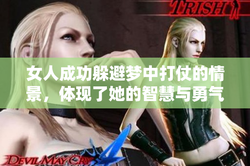 女人成功躲避梦中打仗的情景，体现了她的智慧与勇气
