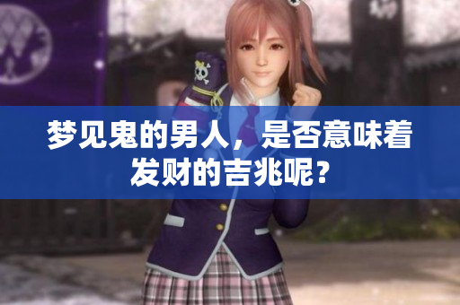 梦见鬼的男人，是否意味着发财的吉兆呢？