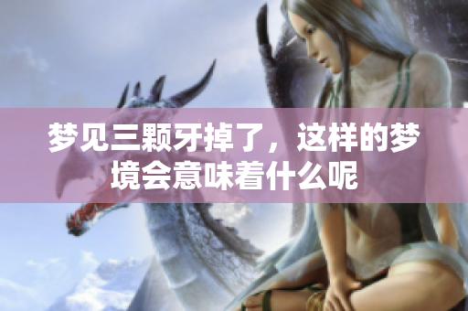 梦见三颗牙掉了，这样的梦境会意味着什么呢