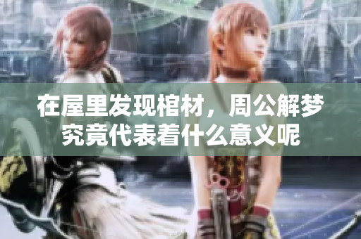 在屋里发现棺材，周公解梦究竟代表着什么意义呢