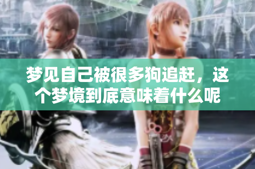 梦见自己被很多狗追赶，这个梦境到底意味着什么呢