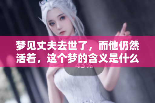 梦见丈夫去世了，而他仍然活着，这个梦的含义是什么呢