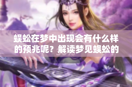 蜈蚣在梦中出现会有什么样的预兆呢？解读梦见蜈蚣的真实含义。