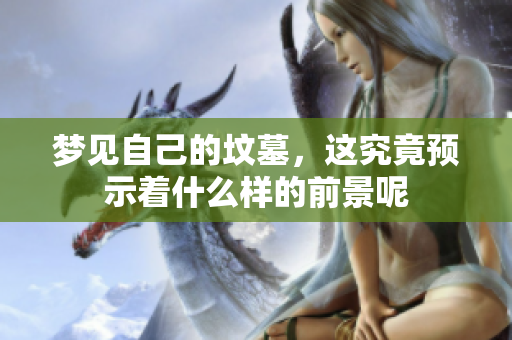 梦见自己的坟墓，这究竟预示着什么样的前景呢