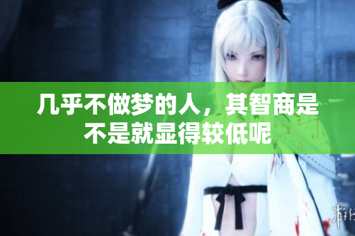 几乎不做梦的人，其智商是不是就显得较低呢
