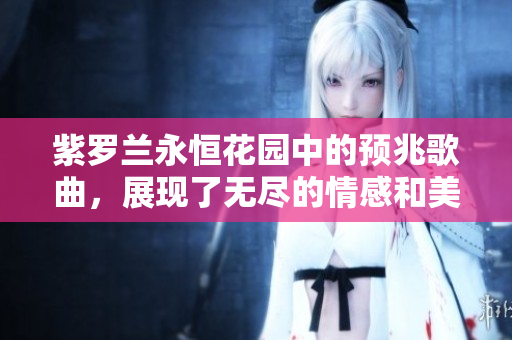 紫罗兰永恒花园中的预兆歌曲，展现了无尽的情感和美丽乐章