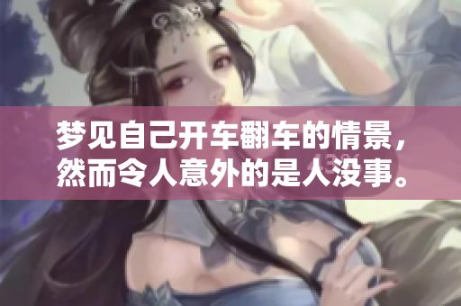 梦见自己开车翻车的情景，然而令人意外的是人没事。