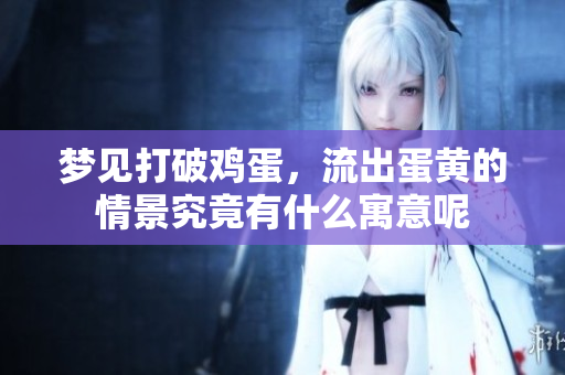 梦见打破鸡蛋，流出蛋黄的情景究竟有什么寓意呢