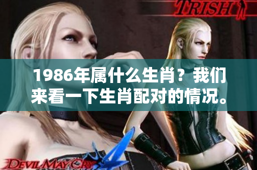 1986年属什么生肖？我们来看一下生肖配对的情况。