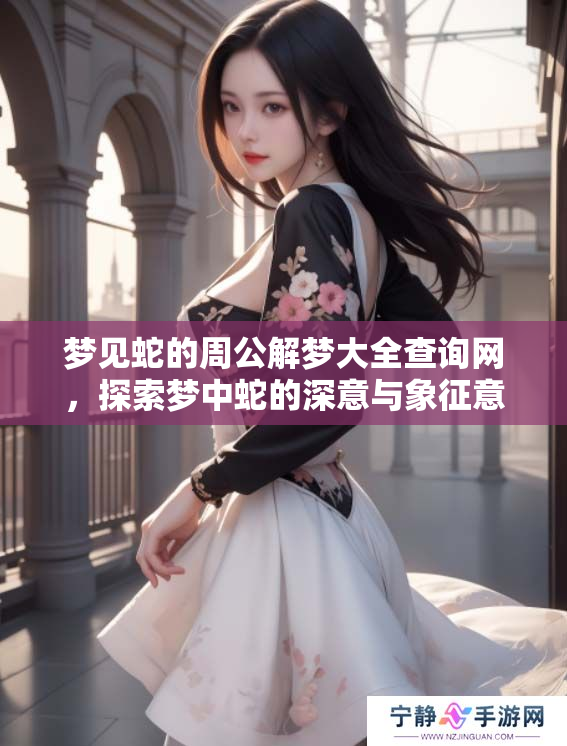 梦见蛇的周公解梦大全查询网，探索梦中蛇的深意与象征意义