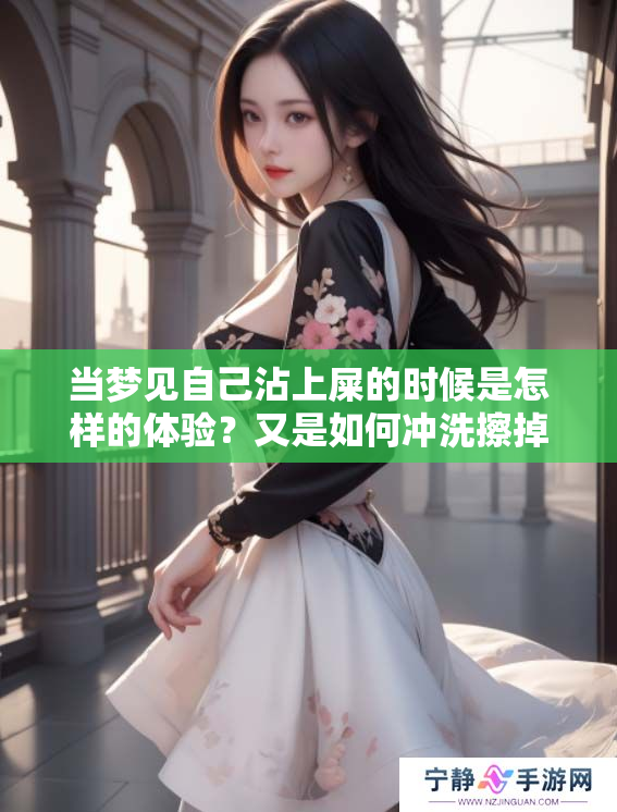 当梦见自己沾上屎的时候是怎样的体验？又是如何冲洗擦掉的呢？