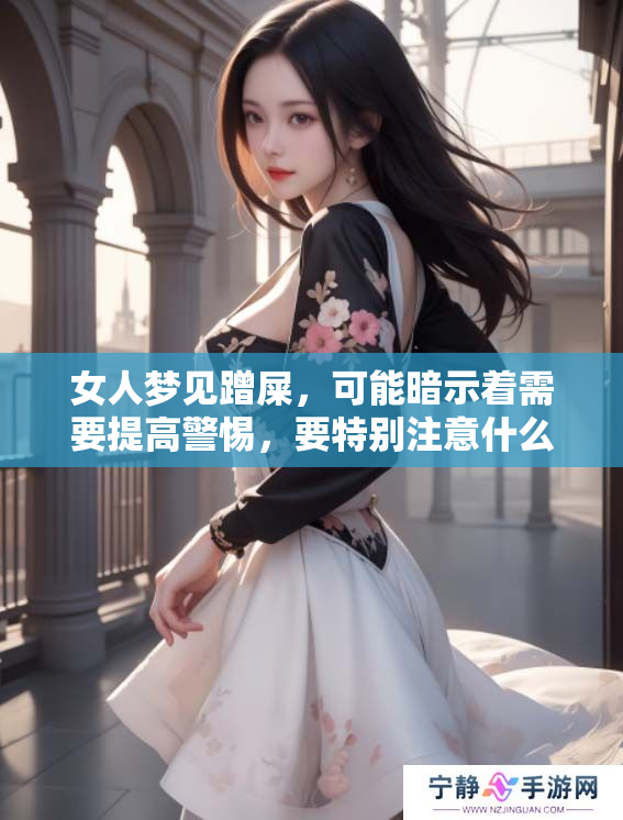 女人梦见蹭屎，可能暗示着需要提高警惕，要特别注意什么事项
