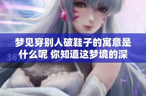 梦见穿别人破鞋子的寓意是什么呢 你知道这梦境的深层含义吗