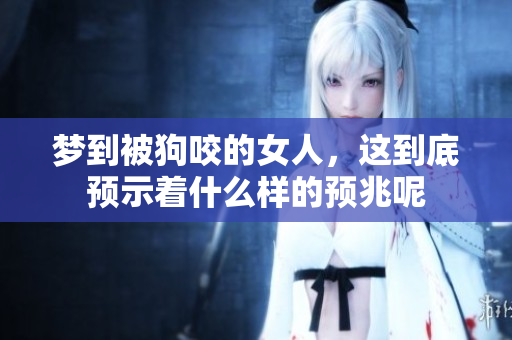 梦到被狗咬的女人，这到底预示着什么样的预兆呢