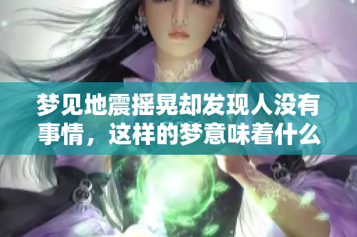 梦见地震摇晃却发现人没有事情，这样的梦意味着什么呢