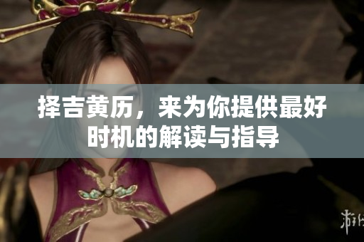择吉黄历，来为你提供最好时机的解读与指导