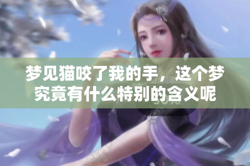 梦见猫咬了我的手，这个梦究竟有什么特别的含义呢