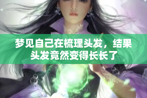 梦见自己在梳理头发，结果头发竟然变得长长了
