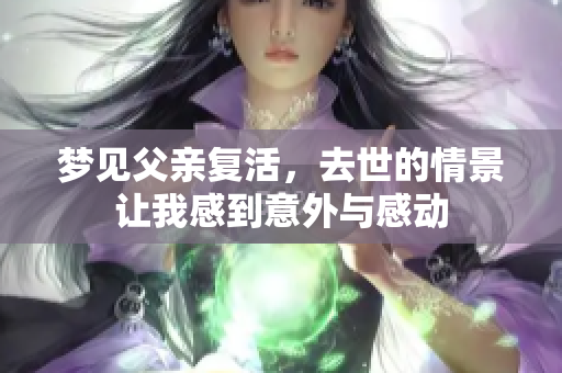 梦见父亲复活，去世的情景让我感到意外与感动