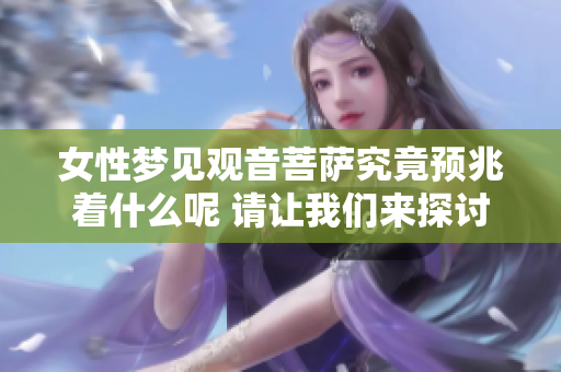 女性梦见观音菩萨究竟预兆着什么呢 请让我们来探讨一下这个问题