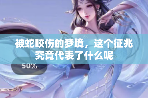 被蛇咬伤的梦境，这个征兆究竟代表了什么呢