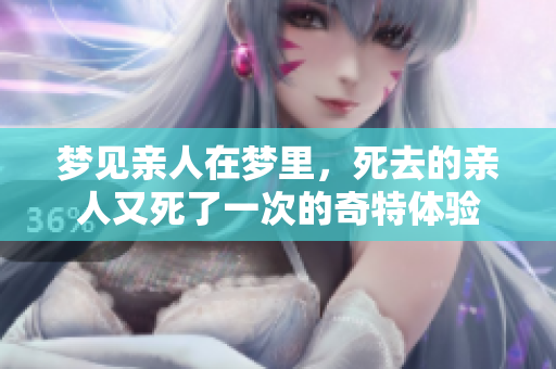 梦见亲人在梦里，死去的亲人又死了一次的奇特体验