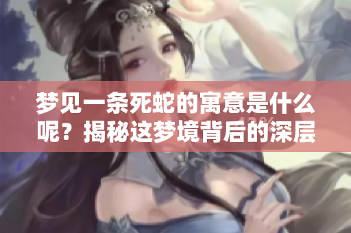 梦见一条死蛇的寓意是什么呢？揭秘这梦境背后的深层含义