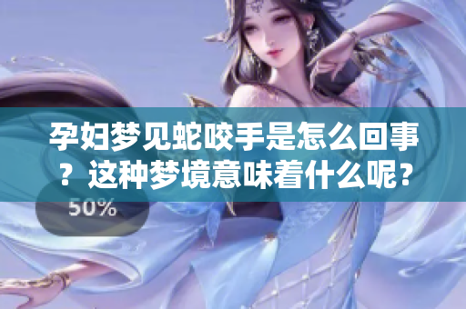 孕妇梦见蛇咬手是怎么回事？这种梦境意味着什么呢？