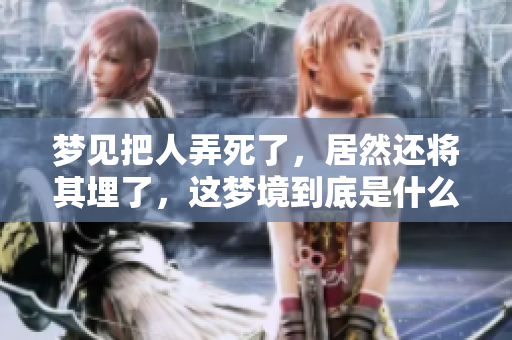 梦见把人弄死了，居然还将其埋了，这梦境到底是什么意思呢