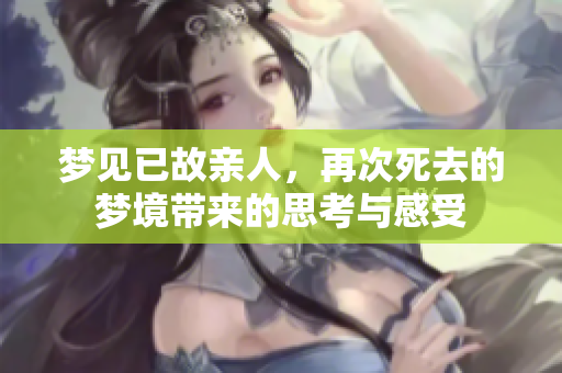 梦见已故亲人，再次死去的梦境带来的思考与感受