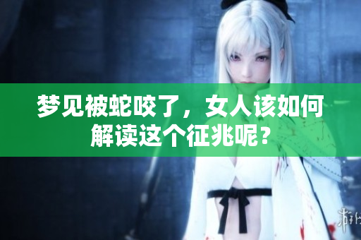 梦见被蛇咬了，女人该如何解读这个征兆呢？