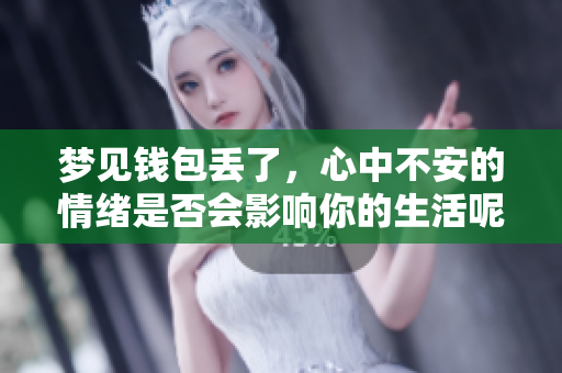 梦见钱包丢了，心中不安的情绪是否会影响你的生活呢