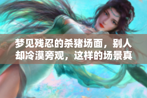 梦见残忍的杀猪场面，别人却冷漠旁观，这样的场景真令人不安