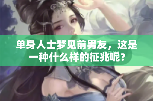 单身人士梦见前男友，这是一种什么样的征兆呢？