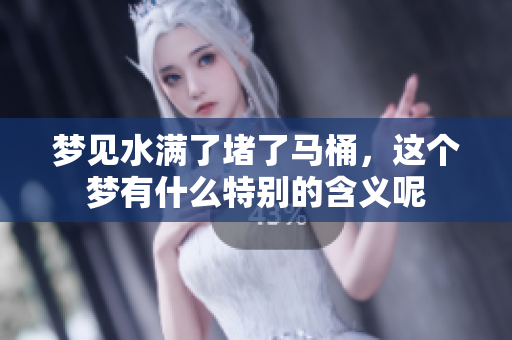 梦见水满了堵了马桶，这个梦有什么特别的含义呢