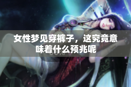 女性梦见穿裤子，这究竟意味着什么预兆呢