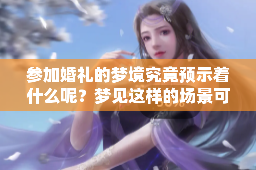 参加婚礼的梦境究竟预示着什么呢？梦见这样的场景可能有特别的寓意。