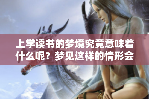 上学读书的梦境究竟意味着什么呢？梦见这样的情形会有怎样的暗示呢？