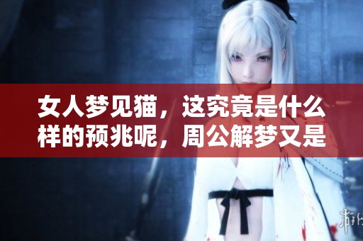 女人梦见猫，这究竟是什么样的预兆呢，周公解梦又是如何解析的呢