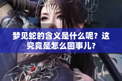 梦见蛇的含义是什么呢？这究竟是怎么回事儿？