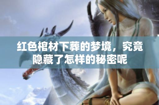 红色棺材下葬的梦境，究竟隐藏了怎样的秘密呢