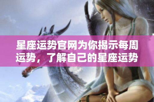 星座运势官网为你揭示每周运势，了解自己的星座运势新动态。