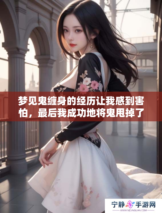 梦见鬼缠身的经历让我感到害怕，最后我成功地将鬼甩掉了