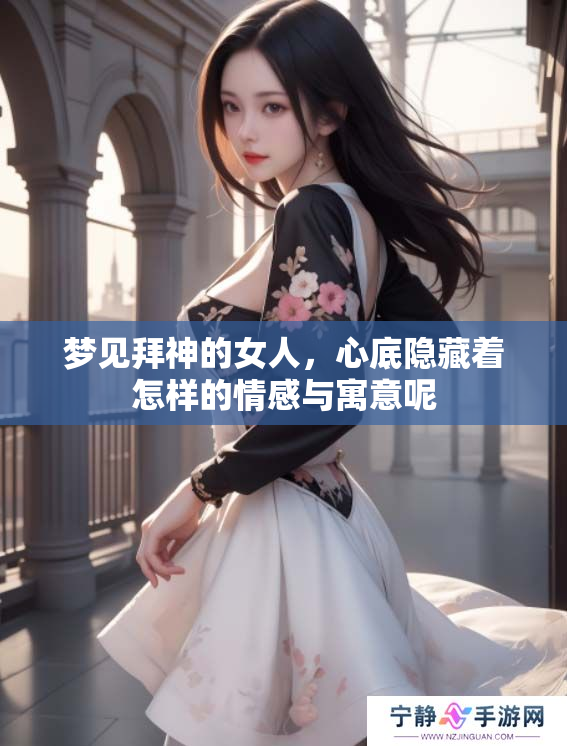 梦见拜神的女人，心底隐藏着怎样的情感与寓意呢