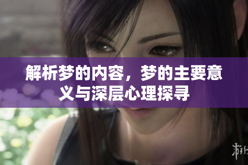 解析梦的内容，梦的主要意义与深层心理探寻