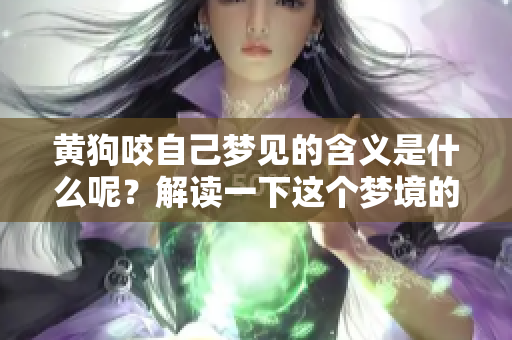 黄狗咬自己梦见的含义是什么呢？解读一下这个梦境的背后意义吧！