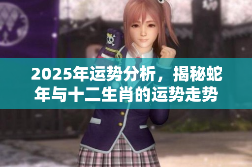 2025年运势分析，揭秘蛇年与十二生肖的运势走势