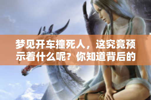梦见开车撞死人，这究竟预示着什么呢？你知道背后的含义吗？